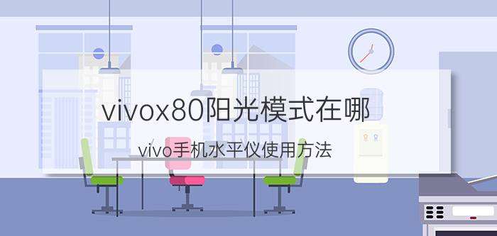 vivox80阳光模式在哪 vivo手机水平仪使用方法？